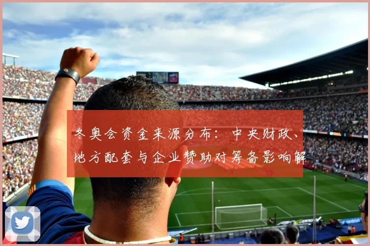 冬奥会资金来源分布：中央财政、地方配套与企业赞助对筹备影响解读