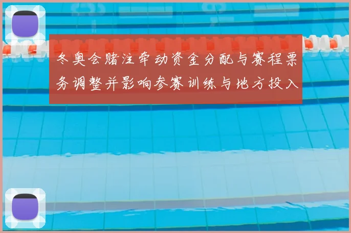 冬奥会赌注牵动资金分配与赛程票务调整并影响参赛训练与地方投入