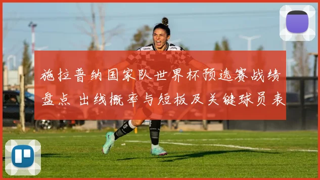施拉普纳国家队世界杯预选赛战绩盘点 出线概率与短板及关键球员表现