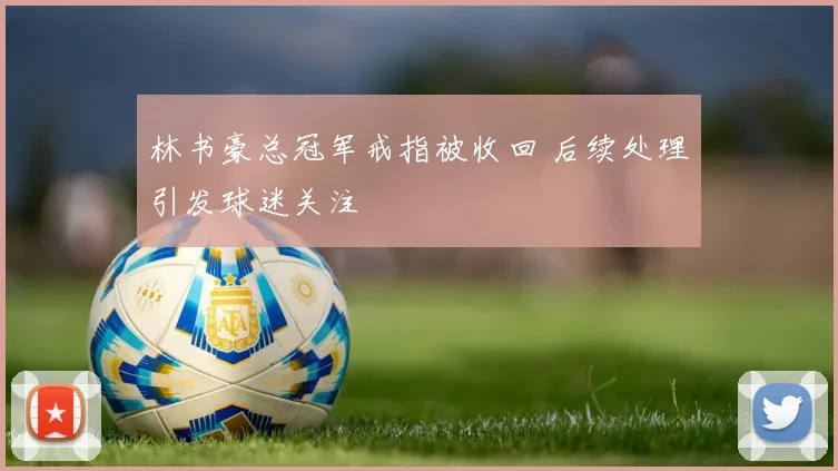 林书豪总冠军戒指被收回 后续处理引发球迷关注