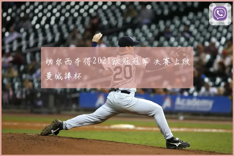 切尔西夺得2021欧冠冠军 决赛击败曼城捧杯