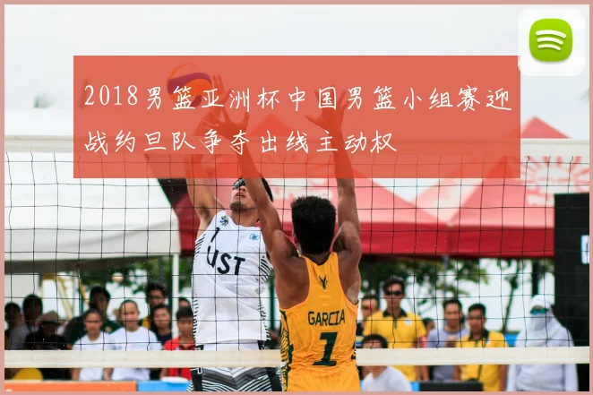 2018男篮亚洲杯中国男篮小组赛迎战约旦队争夺出线主动权