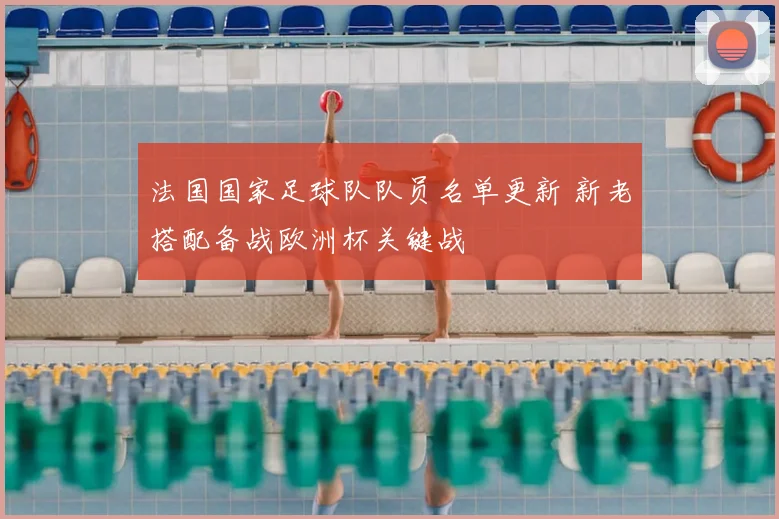 法国国家足球队队员名单更新 新老搭配备战欧洲杯关键战
