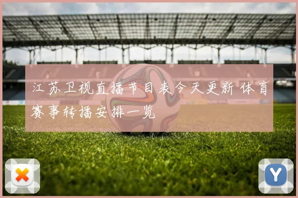 江苏卫视直播节目表今天更新 体育赛事转播安排一览