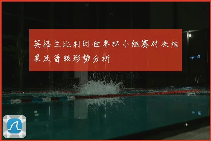 英格兰比利时世界杯小组赛对决结果及晋级形势分析