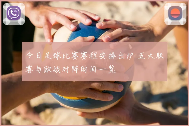 今日足球比赛赛程安排出炉 五大联赛与欧战对阵时间一览