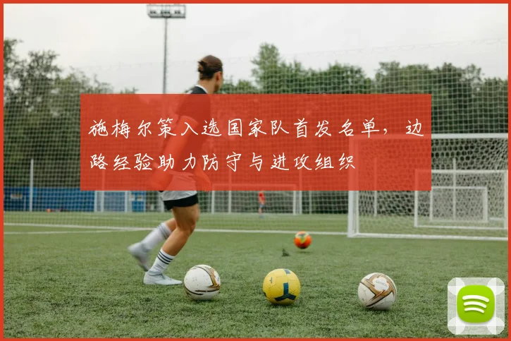 施梅尔策入选国家队首发名单，边路经验助力防守与进攻组织