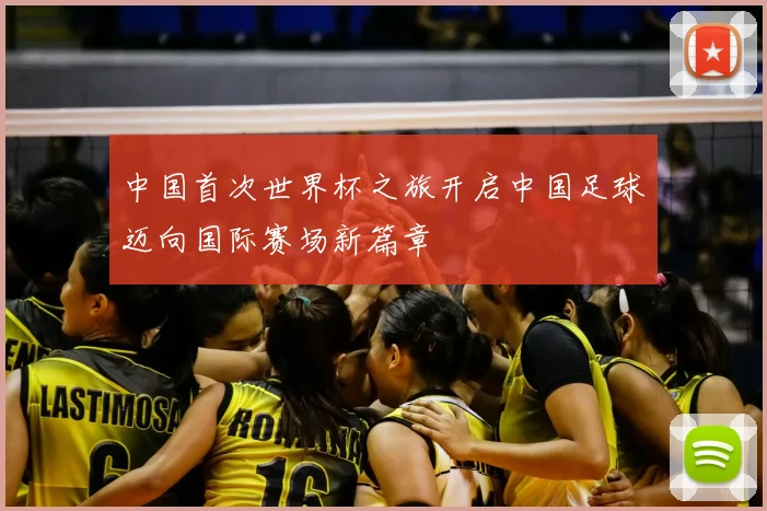 中国首次世界杯之旅开启中国足球迈向国际赛场新篇章