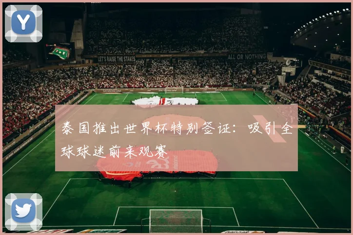 泰国推出世界杯特别签证:吸引全球球迷前来观赛
