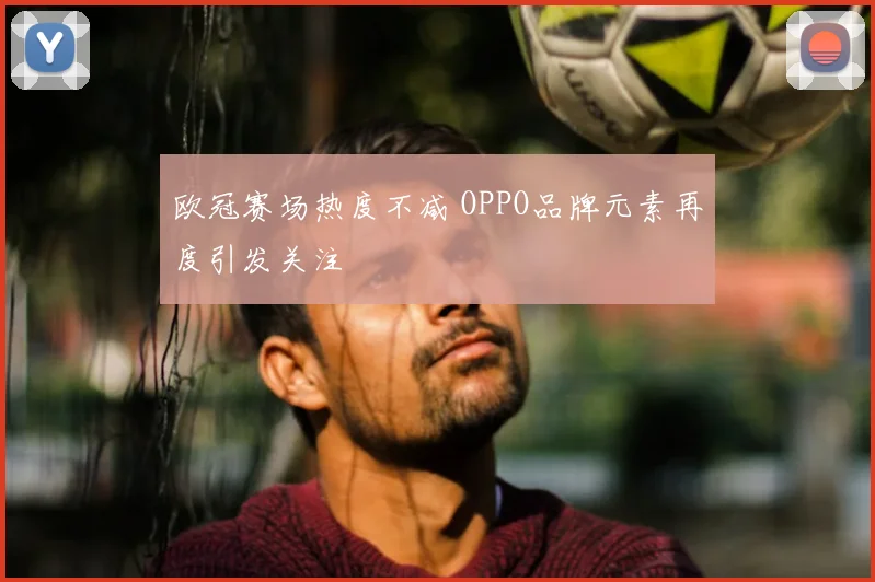 欧冠赛场热度不减 OPPO品牌元素再度引发关注