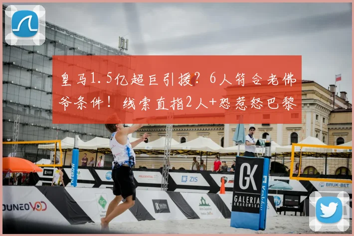皇马1.5亿超巨引援？6人符合老佛爷条件！线索直指2人+恐惹怒巴黎