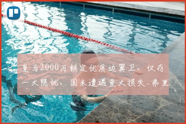 皇马2000万锁定优质边翼卫,仅存一大隐忧,国米遭遇重大损失_弗里斯_罗马_皇家马德里