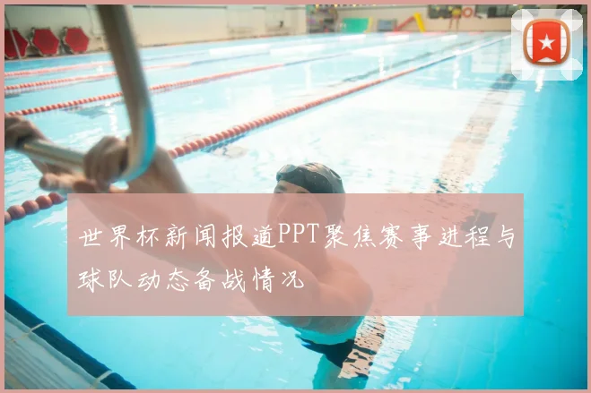 世界杯新闻报道PPT聚焦赛事进程与球队动态备战情况