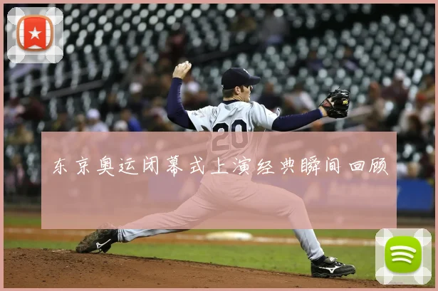 东京奥运闭幕式上演经典瞬间回顾