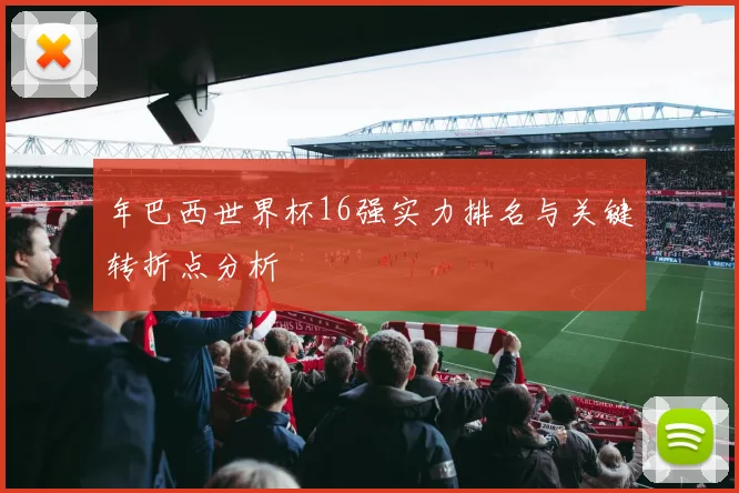 年巴西世界杯16强实力排名与关键转折点分析