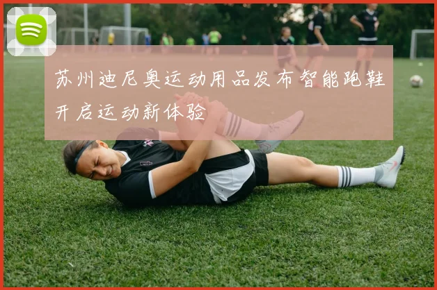 苏州迪尼奥运动用品发布智能跑鞋开启运动新体验