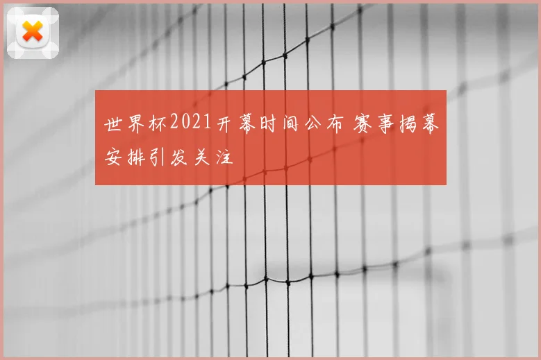 世界杯2021开幕时间公布 赛事揭幕安排引发关注