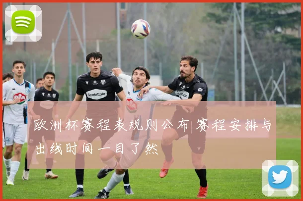 欧洲杯赛程表规则公布 赛程安排与出线时间一目了然