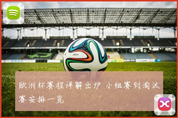 欧洲杯赛程详解出炉 小组赛到淘汰赛安排一览