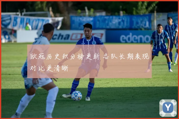 欧冠历史积分榜更新 各队长期表现对比更清晰
