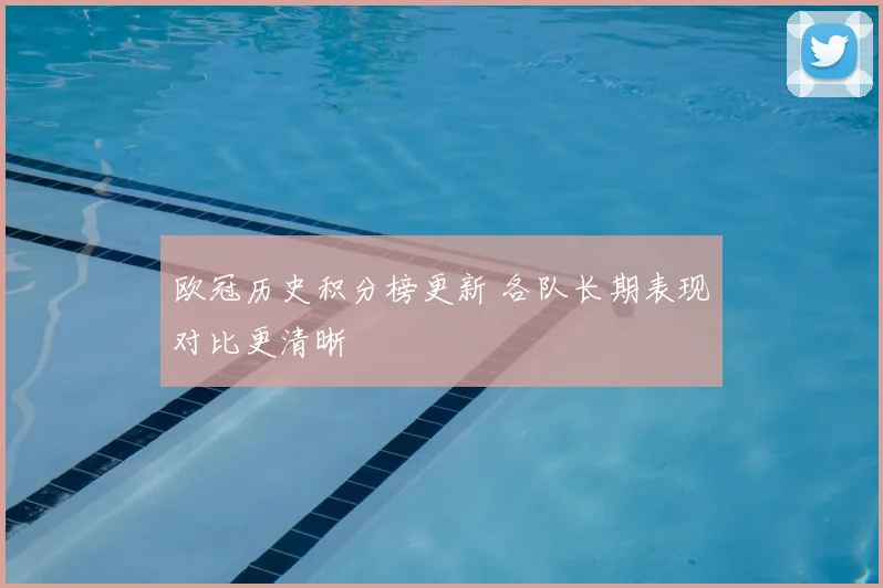 欧冠历史积分榜更新 各队长期表现对比更清晰