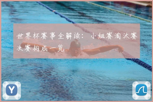 世界杯赛事全解读:小组赛淘汰赛决赛构成一览