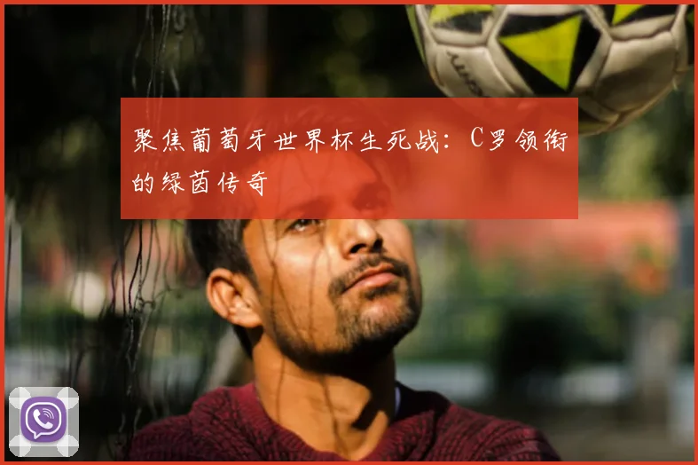 聚焦葡萄牙世界杯生死战:C罗领衔的绿茵传奇