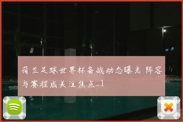 荷兰足球世界杯备战动态曝光 阵容与赛程成关注焦点_1